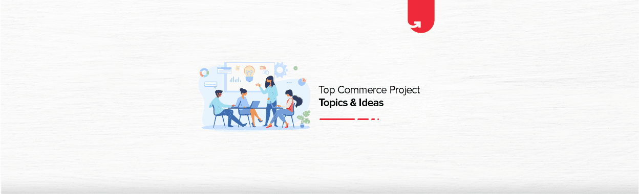 Top 24 Commerce Project Topics &#038; Ideas in 2024 [For Freshers]
