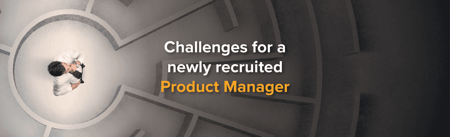 5 Challenges for a Newly Recruited Product Manager