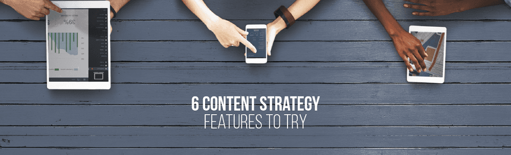 Content Strategy: 6 Interesting Features To Consider