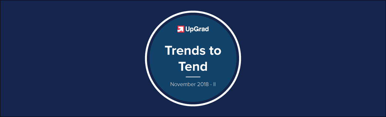UpGrad Trends to Tend [November 2018 &#8211; II]