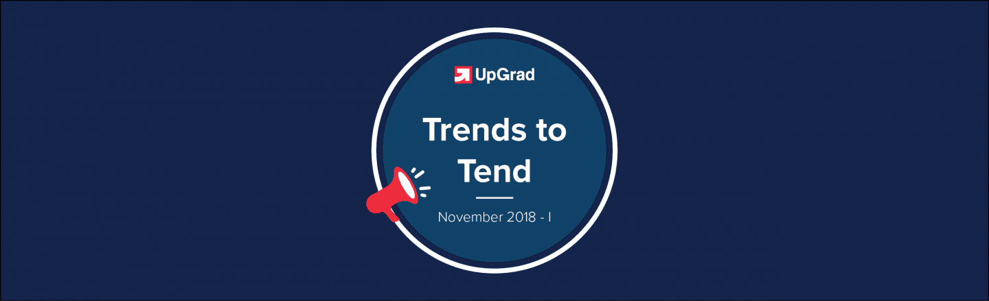 UpGrad Trends to Tend [November 2018]