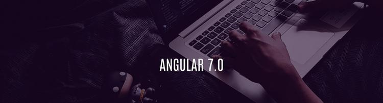Angular 7.0 – What is New in its new Avatar?