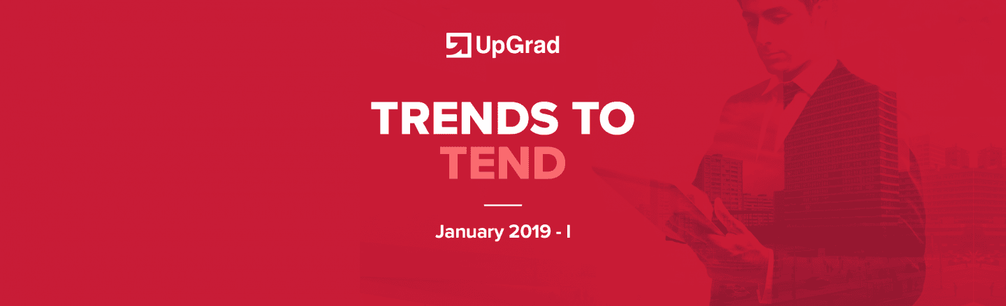 UpGrad Trends to Tend [January 2019 &#8211; I]