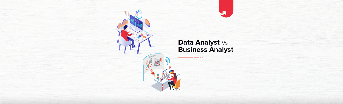 Data Analyst Vs Business Analyst: Which One You Should Take?