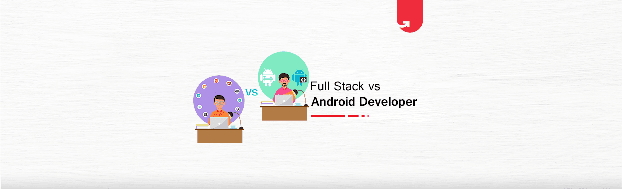 Full Stack vs Android Developer: Which Should You Choose in 2023?