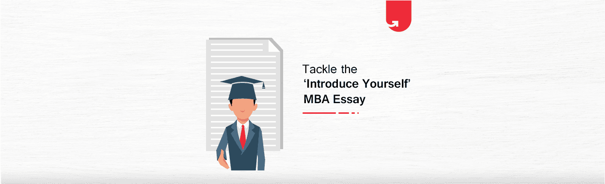 5 Tips On Tackling The ‘Introduce Yourself’ MBA Essay