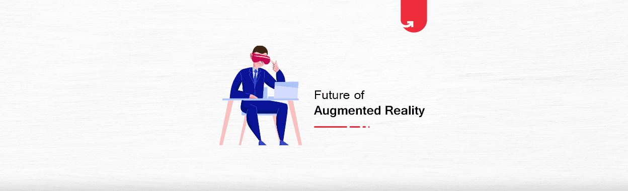 Future of Augmented Reality: How AR Will Transform The Tech World