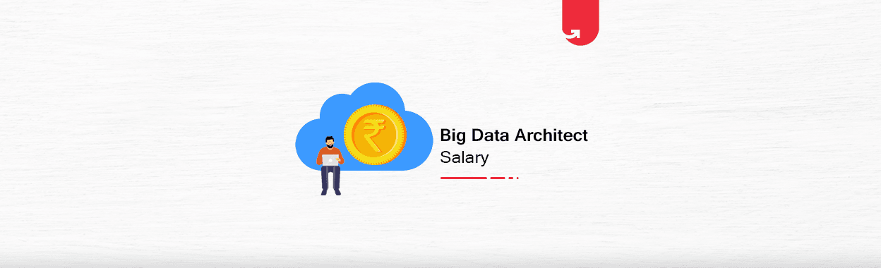 Big Data Architects Salary in India: For Freshers &#038; Experienced [2023]