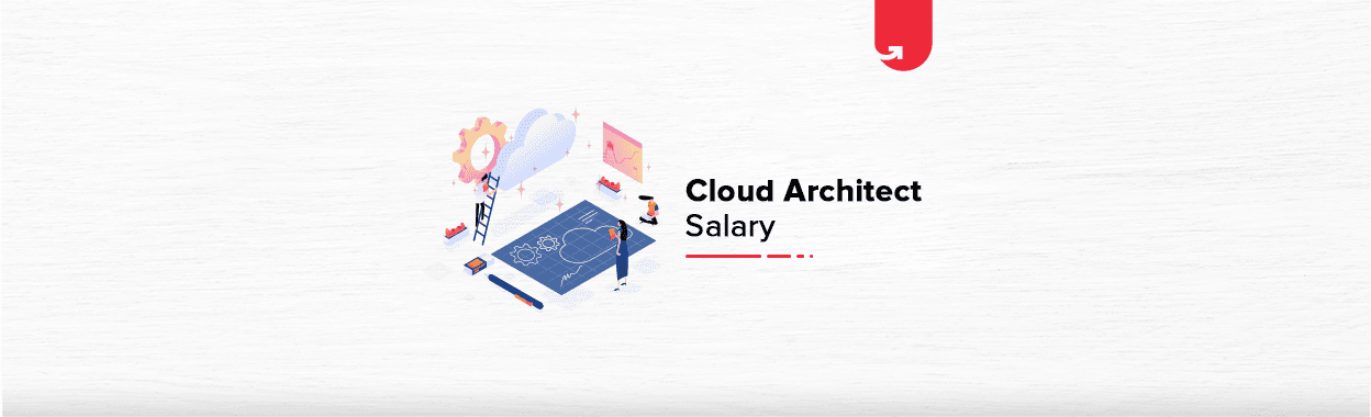 Cloud Architect Salary in India: For Freshers &#038; Experienced [2023]
