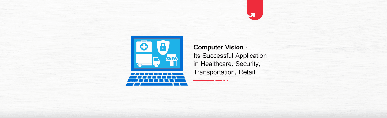 Computer Vision &#8211; Its Successful Application in Healthcare , Security , Transportation , Retail