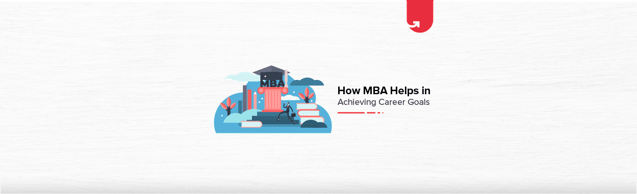 7 Ways MBA Helps in Achieving You Career Goals
