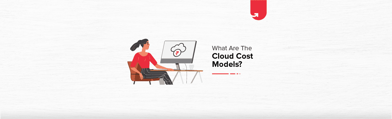 What Are The Cloud Cost Models? Top 9 Cloud Cost Models Explained