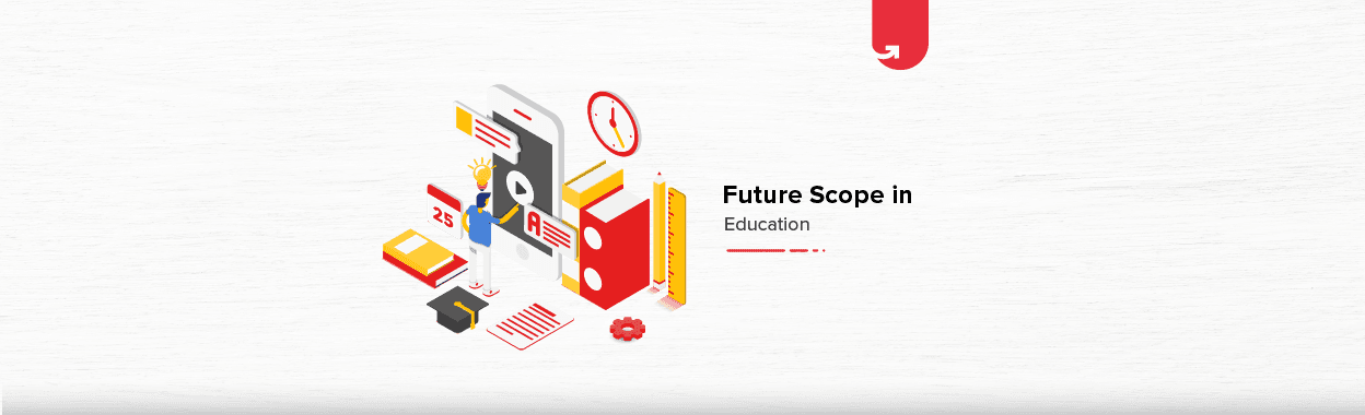 Future Scope in Education: Current Scenario, Expectations &#038; Technology