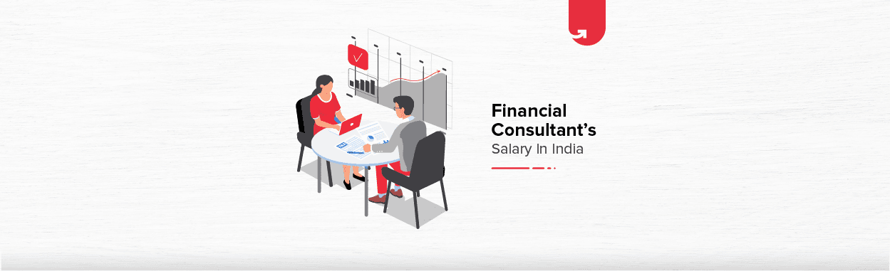 Financial Consultant Salary in India in 2023 [For Freshers &#038; Experienced]