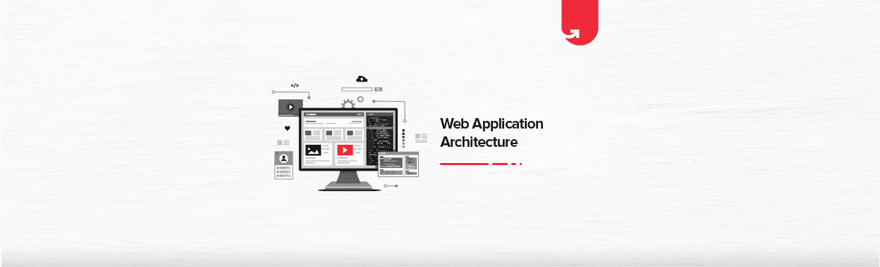 What is Web Application Architecture? It&#8217;s Components &#038; Features