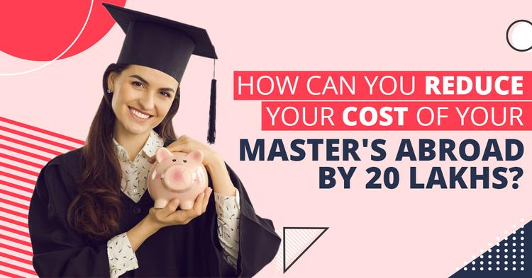 How Can You Reduce Your Cost of your Master’s Abroad by 20 Lakhs?