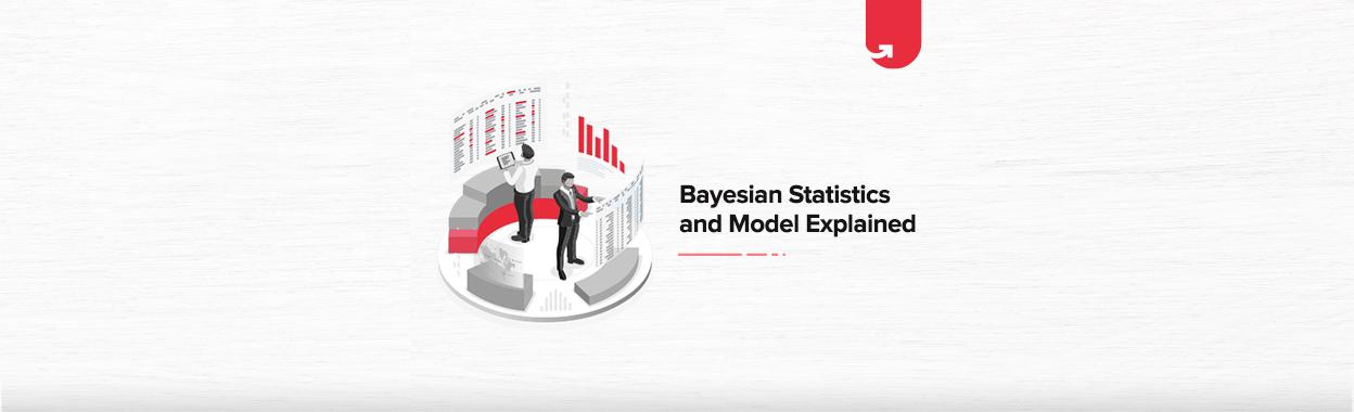 Bayesian Statistics and Model: Explained