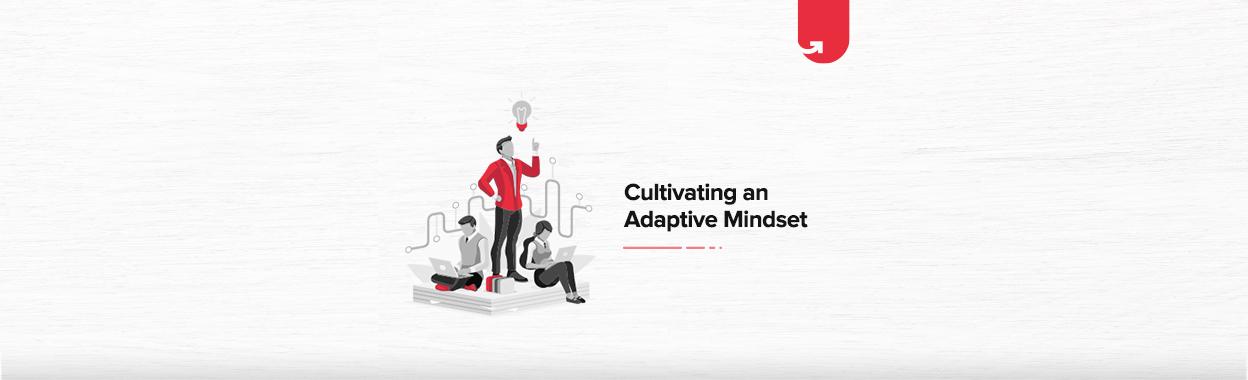 How to Cultivating an Adaptive Mindset