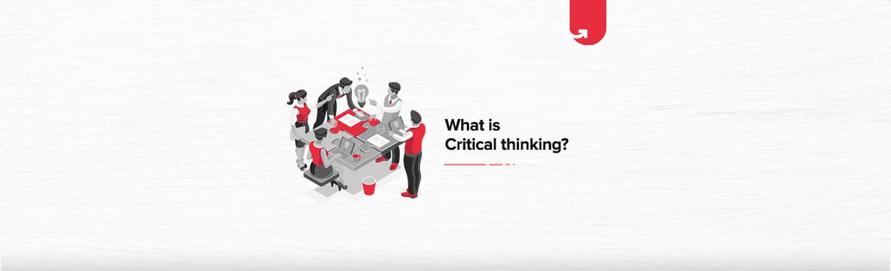 What is Critical thinking? How to Develop Critical Thinking Skills?