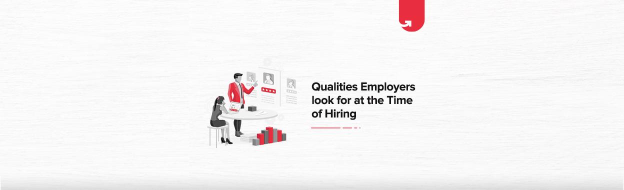Qualities Employers Look for at the Time of Hiring