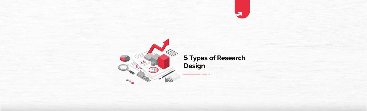 5 Types of Research Design: Elements and Characteristics