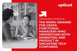 The Rising Demand for Cross-Functional Managers Who Understand Both Marketing and Product in Singapore Tech Companies