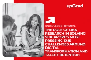 The Role of DBA Research in Solving Singapore’s Most Pressing SME Challenges Around Digital Transformation and Talent Retention